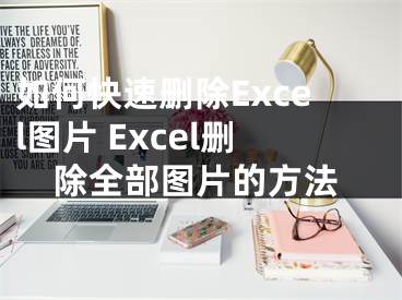 如何快速刪除Excel圖片 Excel刪除全部圖片的方法