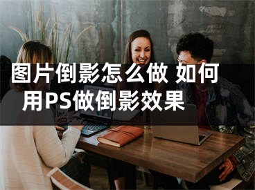 圖片倒影怎么做 如何用PS做倒影效果 