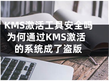 KMS激活工具安全嗎 為何通過(guò)KMS激活的系統(tǒng)成了盜版 