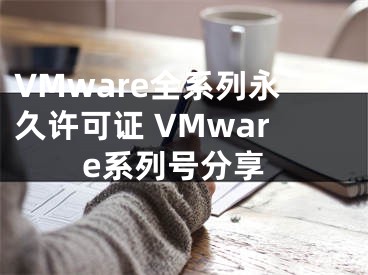 VMware全系列永久許可證 VMware系列號分享