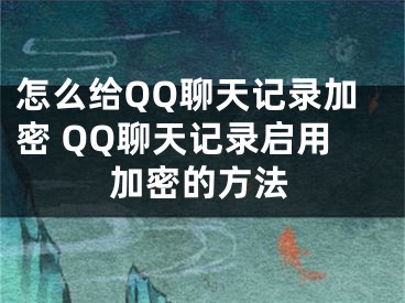 怎么給QQ聊天記錄加密 QQ聊天記錄啟用加密的方法