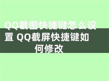 QQ截圖快捷鍵怎么設(shè)置 QQ截屏快捷鍵如何修改 