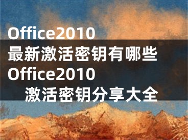 Office2010最新激活密鑰有哪些 Office2010激活密鑰分享大全