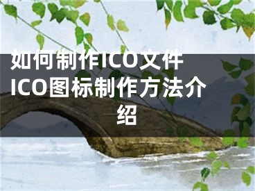 如何制作ICO文件 ICO圖標(biāo)制作方法介紹