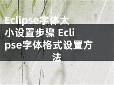 Eclipse字體大小設置步驟 Eclipse字體格式設置方法