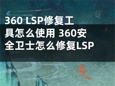 360 LSP修復(fù)工具怎么使用 360安全衛(wèi)士怎么修復(fù)LSP 