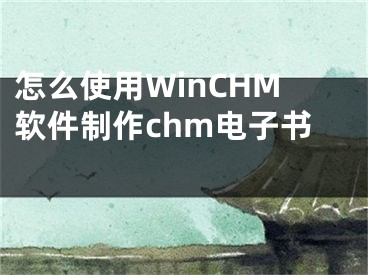 怎么使用WinCHM軟件制作chm電子書 