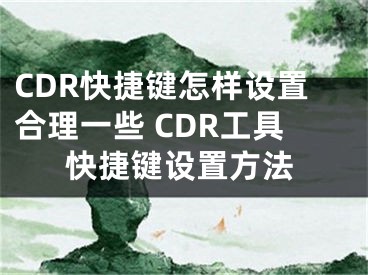 CDR快捷鍵怎樣設(shè)置合理一些 CDR工具快捷鍵設(shè)置方法