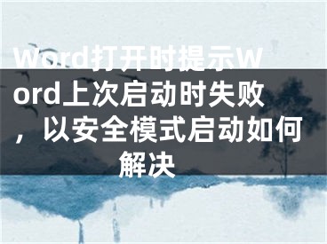 Word打開時提示W(wǎng)ord上次啟動時失敗，以安全模式啟動如何解決 