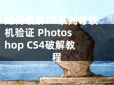 如何破解PS系列號聯(lián)機驗證 Photoshop CS4破解教程