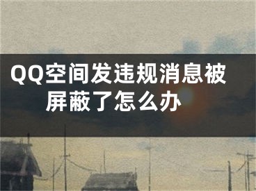 QQ空間發(fā)違規(guī)消息被屏蔽了怎么辦 