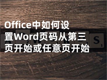 Office中如何設(shè)置Word頁(yè)碼從第三頁(yè)開(kāi)始或任意頁(yè)開(kāi)始 