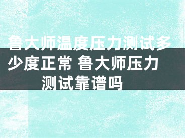 魯大師溫度壓力測試多少度正常 魯大師壓力測試靠譜嗎 