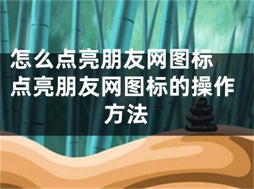 怎么點亮朋友網(wǎng)圖標(biāo) 點亮朋友網(wǎng)圖標(biāo)的操作方法