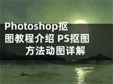 Photoshop摳圖教程介紹 PS摳圖方法動圖詳解