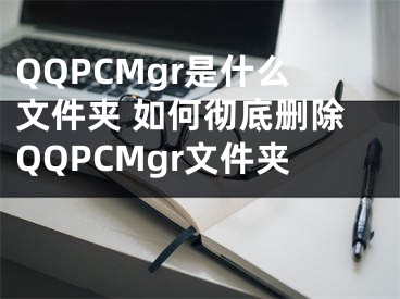 QQPCMgr是什么文件夾 如何徹底刪除QQPCMgr文件夾 