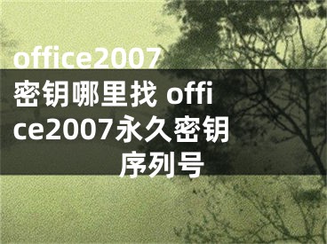 office2007密鑰哪里找 office2007永久密鑰序列號