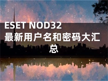 ESET NOD32最新用戶名和密碼大匯總