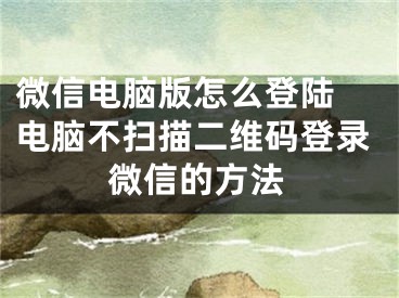 微信電腦版怎么登陸 電腦不掃描二維碼登錄微信的方法