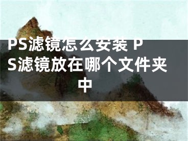 PS濾鏡怎么安裝 PS濾鏡放在哪個(gè)文件夾中 