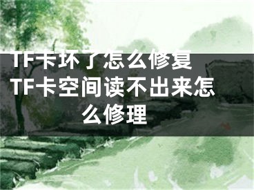 TF卡壞了怎么修復(fù) TF卡空間讀不出來怎么修理 