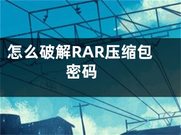 怎么破解RAR壓縮包密碼 