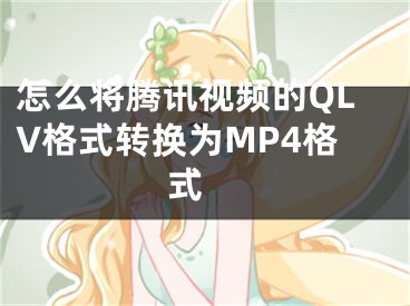 怎么將騰訊視頻的QLV格式轉換為MP4格式 