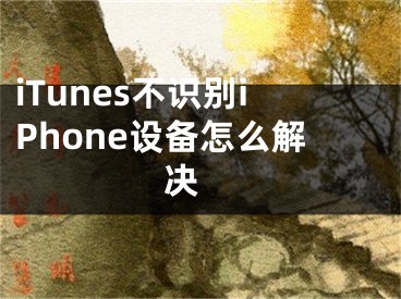 iTunes不識(shí)別iPhone設(shè)備怎么解決 