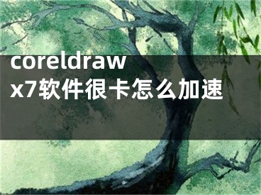 coreldraw x7軟件很卡怎么加速 