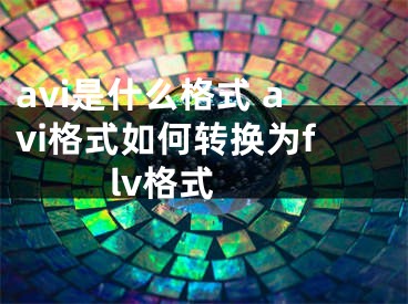 avi是什么格式 avi格式如何轉(zhuǎn)換為flv格式 