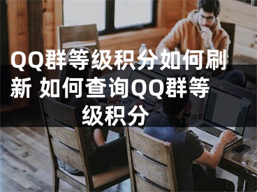 QQ群等級積分如何刷新 如何查詢QQ群等級積分 