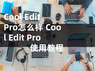 Cool Edit Pro怎么樣 Cool Edit Pro使用教程