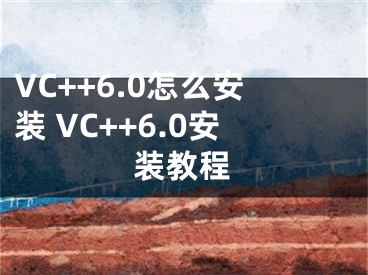 VC++6.0怎么安裝 VC++6.0安裝教程