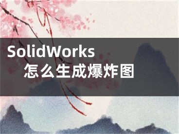 SolidWorks怎么生成爆炸圖 