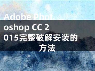 Adobe Photoshop CC 2015完整破解安裝的方法