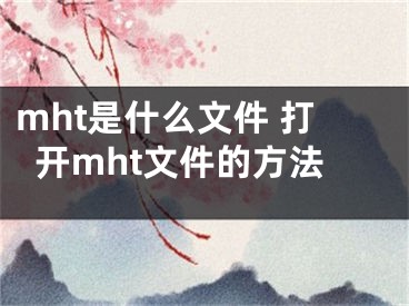 mht是什么文件 打開mht文件的方法