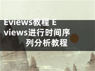 Eviews教程 Eviews進(jìn)行時(shí)間序列分析教程