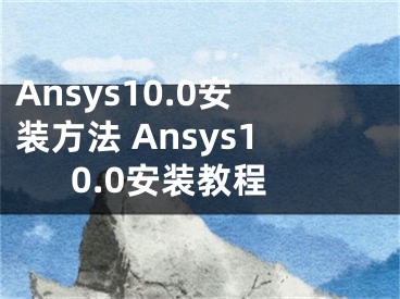 Ansys10.0安裝方法 Ansys10.0安裝教程