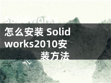 Solidworks怎么安裝 Solidworks2010安裝方法