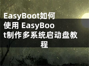 EasyBoot如何使用 EasyBoot制作多系統(tǒng)啟動盤教程