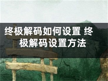 終極解碼如何設(shè)置 終極解碼設(shè)置方法