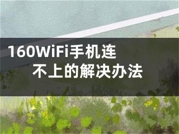 160WiFi手機連不上的解決辦法