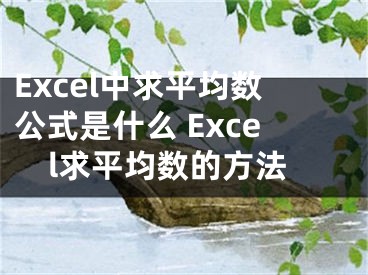 Excel中求平均數(shù)公式是什么 Excel求平均數(shù)的方法