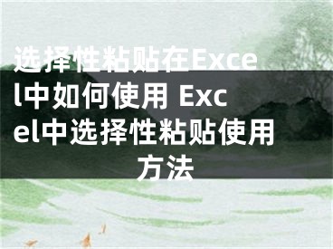 選擇性粘貼在Excel中如何使用 Excel中選擇性粘貼使用方法