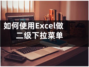 如何使用Excel做二級(jí)下拉菜單 