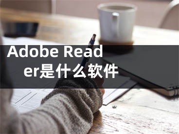 Adobe Reader是什么軟件 