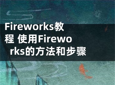 Fireworks教程 使用Fireworks的方法和步驟