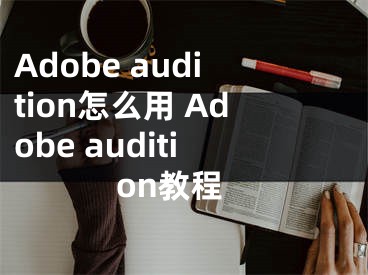 Adobe audition怎么用 Adobe audition教程