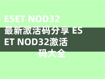 ESET NOD32最新激活碼分享 ESET NOD32激活碼大全