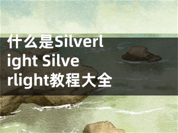 什么是Silverlight Silverlight教程大全